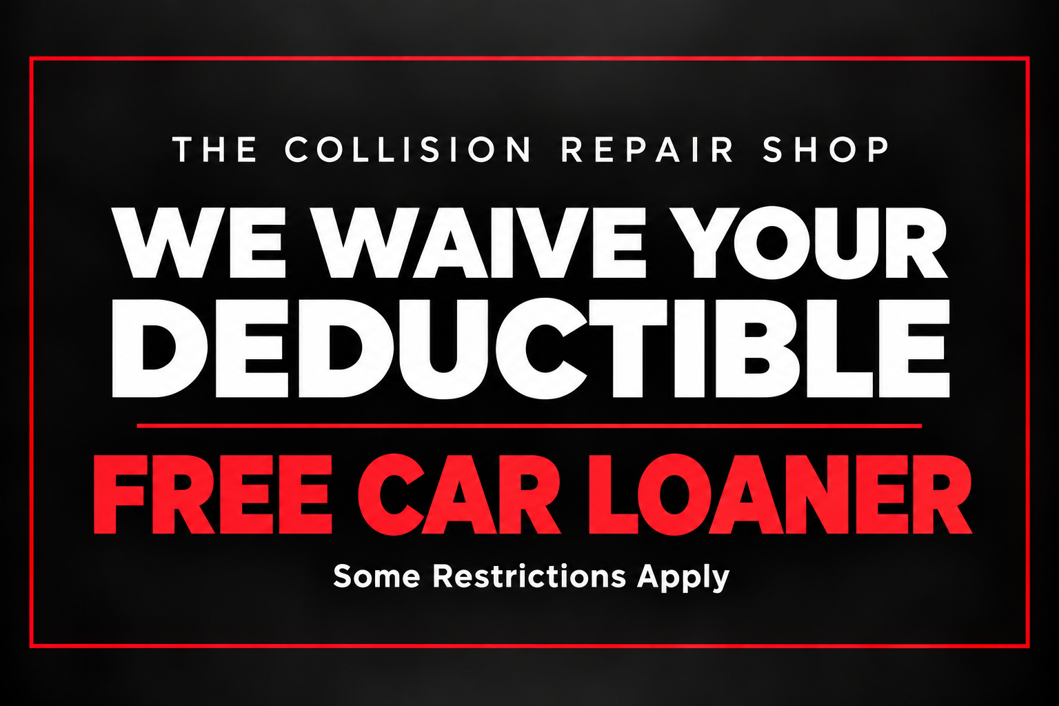 We waive your deductible. Free car loaner. Some restrictions apply.